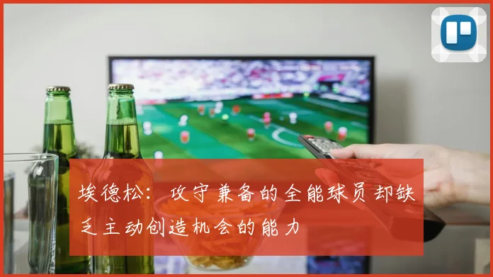 埃德松：攻守兼备的全能球员却缺乏主动创造机会的能力
