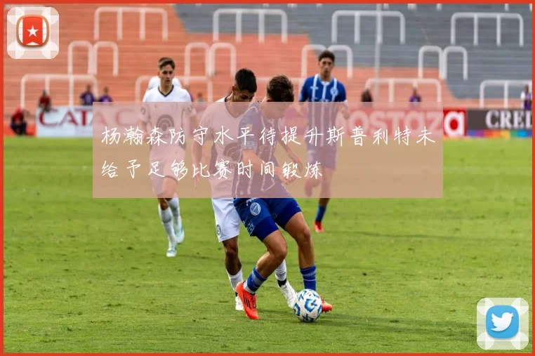 杨瀚森防守水平待提升斯普利特未给予足够比赛时间锻炼