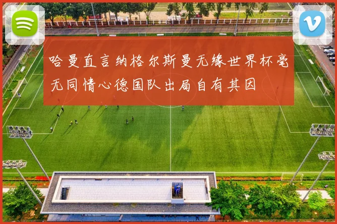 哈曼直言纳格尔斯曼无缘世界杯毫无同情心德国队出局自有其因