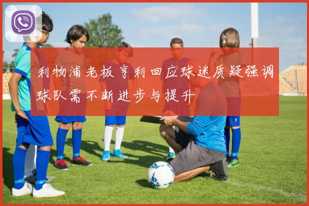 利物浦老板亨利回应球迷质疑强调球队需不断进步与提升