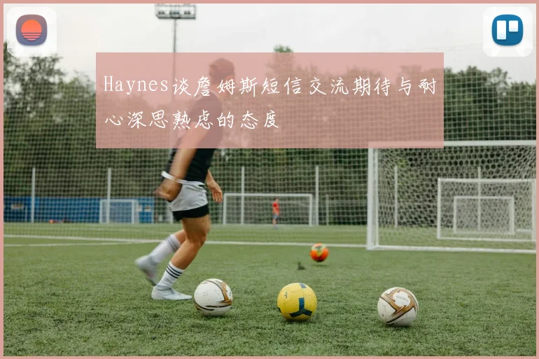 Haynes谈詹姆斯短信交流期待与耐心深思熟虑的态度