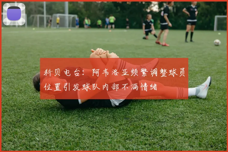 科贝电台：阿韦洛亚频繁调整球员位置引发球队内部不满情绪