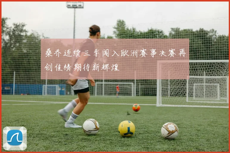 桑乔连续三季闯入欧洲赛事决赛再创佳绩期待新辉煌