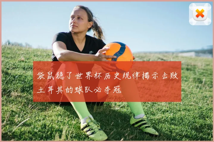 袋鼠稳了世界杯历史规律揭示击败土耳其的球队必夺冠