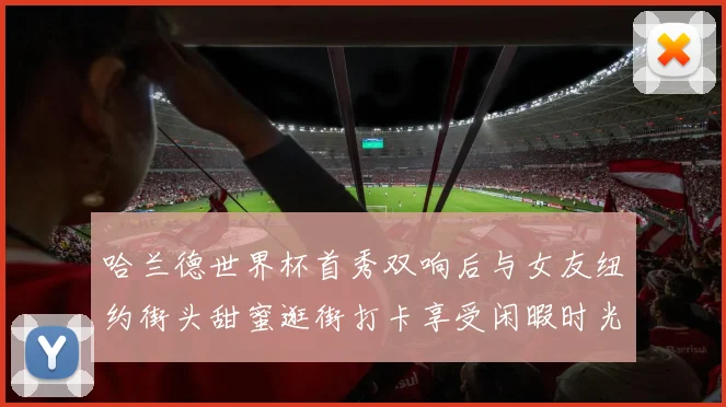 哈兰德世界杯首秀双响后与女友纽约街头甜蜜逛街打卡享受闲暇时光